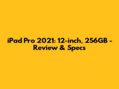 iPad Pro 2021: 12-inch, 256GB - Review & Specs