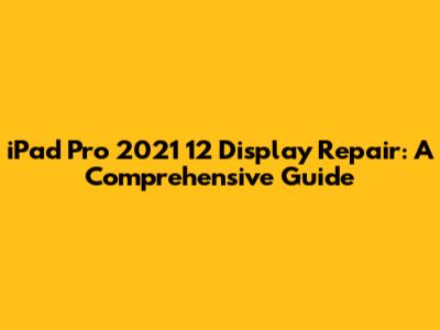 iPad Pro 2021 12" Display Repair: A Comprehensive Guide