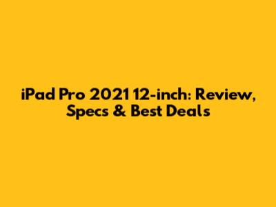 iPad Pro 2021 12-inch: Review, Specs & Best Deals