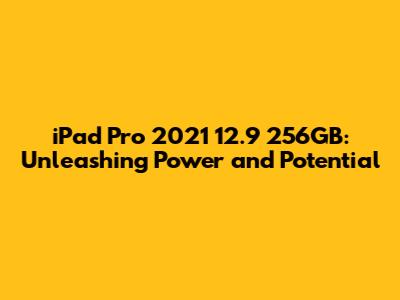iPad Pro 2021 12.9" 256GB: Unleashing Power and Potential