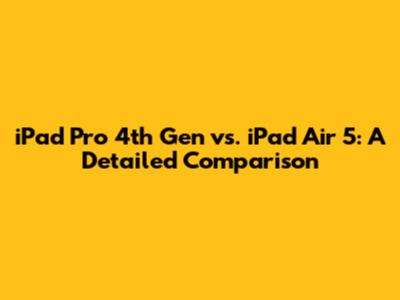 iPad Pro 4th Gen vs. iPad Air 5: A Detailed Comparison