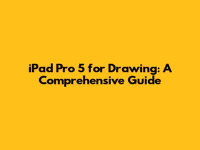 iPad Pro 5 for Drawing: A Comprehensive Guide