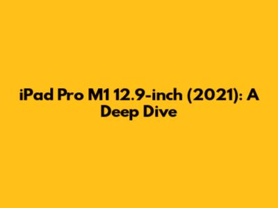 iPad Pro M1 12.9-inch (2021): A Deep Dive