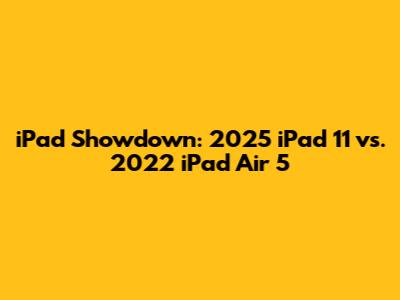 iPad Showdown: 2025 iPad 11 vs. 2022 iPad Air 5