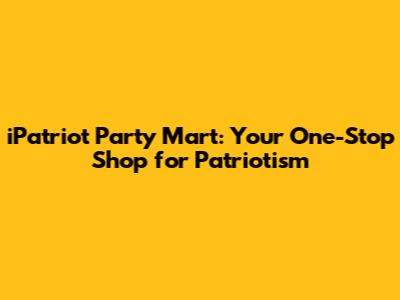 iPatriot Party Mart: Your One-Stop Shop for Patriotism