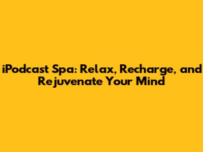 iPodcast Spa: Relax, Recharge, and Rejuvenate Your Mind