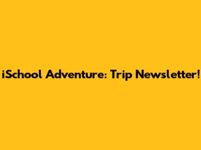 iSchool Adventure: Trip Newsletter!