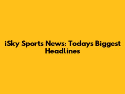 iSky Sports News: Today's Biggest Headlines