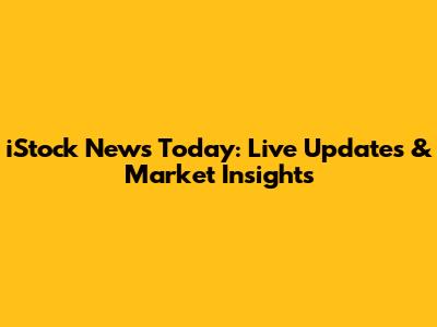 iStock News Today: Live Updates & Market Insights