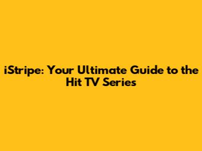 iStripe: Your Ultimate Guide to the Hit TV Series