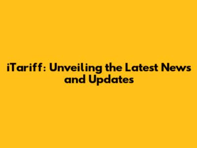 iTariff: Unveiling the Latest News and Updates