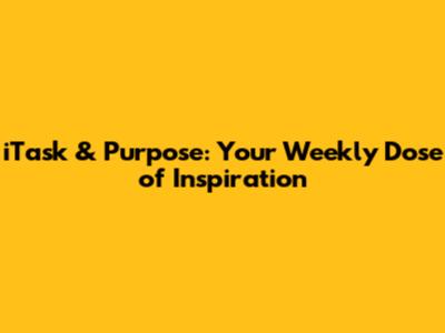 iTask & Purpose: Your Weekly Dose of Inspiration