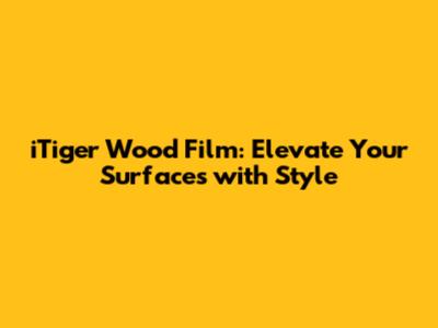 iTiger Wood Film: Elevate Your Surfaces with Style