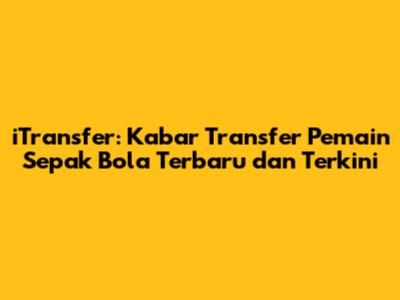 iTransfer: Kabar Transfer Pemain Sepak Bola Terbaru dan Terkini