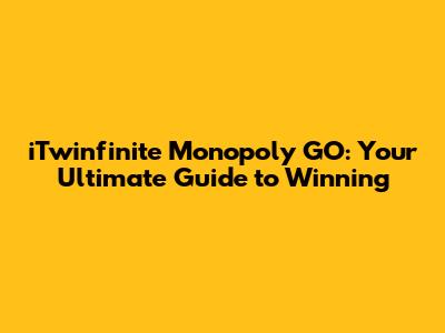 iTwinfinite Monopoly GO: Your Ultimate Guide to Winning