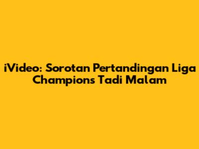 iVideo: Sorotan Pertandingan Liga Champions Tadi Malam