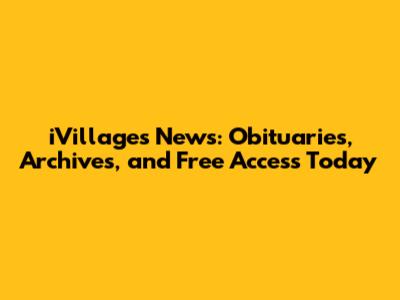 iVillages News: Obituaries, Archives, and Free Access Today