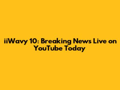 iiWavy 10: Breaking News Live on YouTube Today