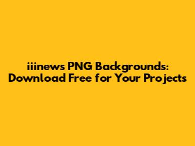 iiinews PNG Backgrounds: Download Free for Your Projects