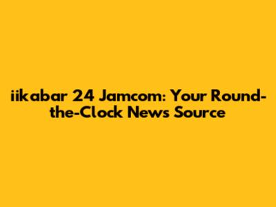 iikabar 24 Jamcom: Your Round-the-Clock News Source