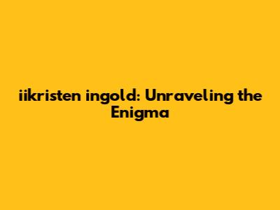 iikristen ingold: Unraveling the Enigma