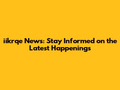 iikrqe News: Stay Informed on the Latest Happenings