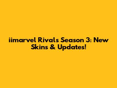 iimarvel Rivals Season 3: New Skins & Updates!