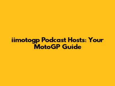 iimotogp Podcast Hosts: Your MotoGP Guide