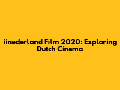 iinederland Film 2020: Exploring Dutch Cinema
