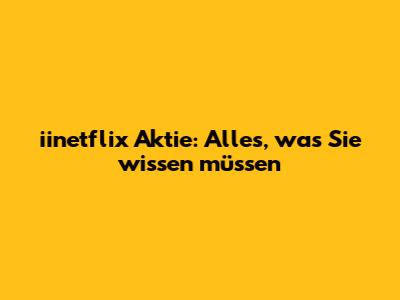 iinetflix Aktie: Alles, was Sie wissen müssen