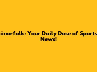 iinorfolk: Your Daily Dose of Sports News!