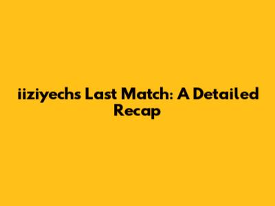 iiziyech's Last Match: A Detailed Recap