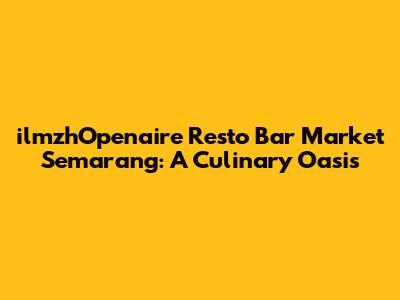 ilmzhOpenaire Resto Bar Market Semarang: A Culinary Oasis