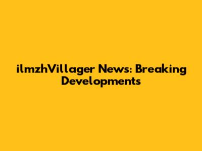 ilmzhVillager News: Breaking Developments
