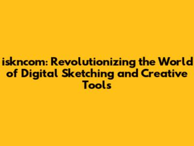 iskncom: Revolutionizing the World of Digital Sketching and Creative Tools