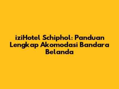 iziHotel Schiphol: Panduan Lengkap Akomodasi Bandara Belanda