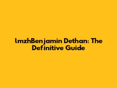 lmzhBenjamin Dethan: The Definitive Guide