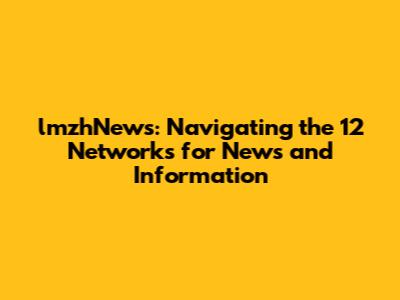 lmzhNews: Navigating the 12 Networks for News and Information
