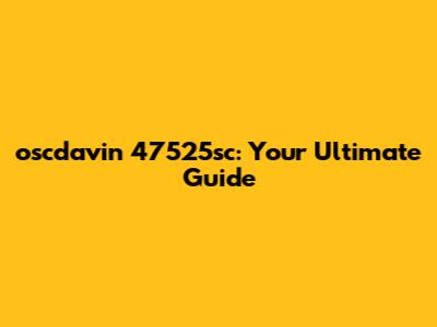 oscdavin 47525sc: Your Ultimate Guide