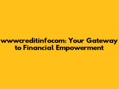 wwwcreditinfocom: Your Gateway to Financial Empowerment