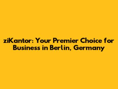 ziKantor: Your Premier Choice for Business in Berlin, Germany