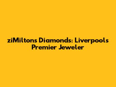 ziMiltons Diamonds: Liverpool's Premier Jeweler